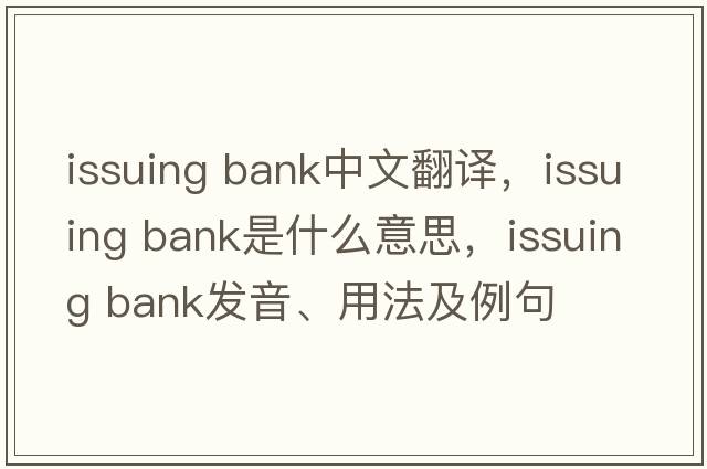 issuing bank中文翻譯，issuing bank是什么意思，issuing bank發(fā)音、用法及例句