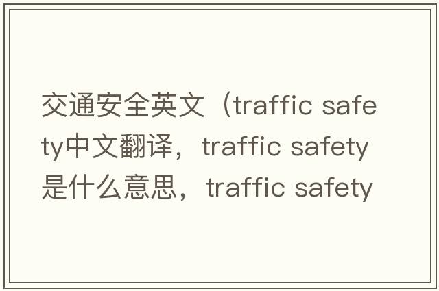 交通安全英文（traffic safety中文翻譯，traffic safety是什么意思，traffic safety發(fā)音、用法及例句）