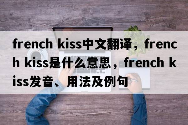 french kiss中文翻譯，french kiss是什么意思，french kiss發(fā)音、用法及例句