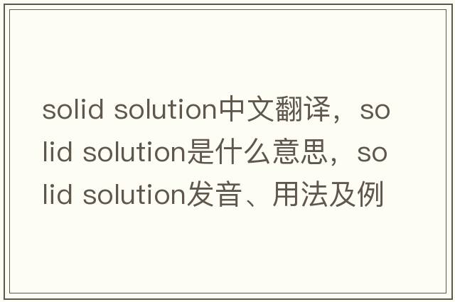 solid solution中文翻譯，solid solution是什么意思，solid solution發(fā)音、用法及例句