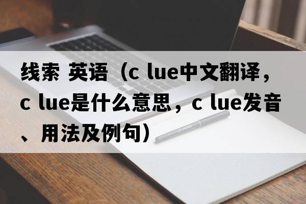線(xiàn)索 英語(yǔ)（c lue中文翻譯，c lue是什么意思，c lue發(fā)音、用法及例句）