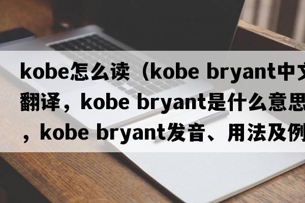 kobe怎么讀（kobe bryant中文翻譯，kobe bryant是什么意思，kobe bryant發(fā)音、用法及例句）