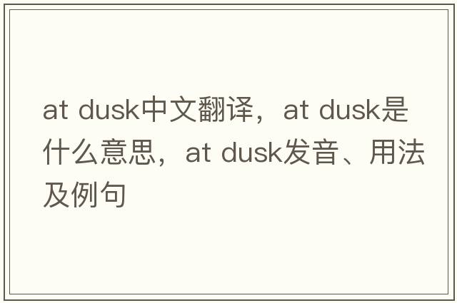 at dusk中文翻譯，at dusk是什么意思，at dusk發(fā)音、用法及例句
