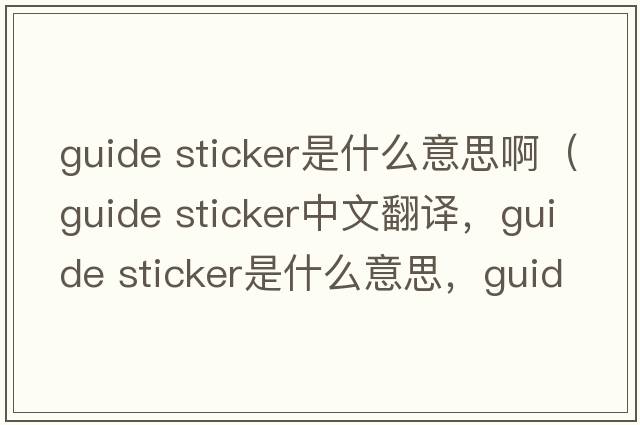 guide sticker是什么意思?。╣uide sticker中文翻譯，guide sticker是什么意思，guide sticker發(fā)音、用法及例句）