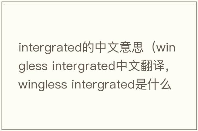 intergrated的中文意思（wingless intergrated中文翻譯，wingless intergrated是什么意思，wingless intergrated發(fā)音、用法及例句）