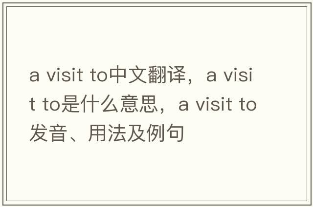 a visit to中文翻譯，a visit to是什么意思，a visit to發(fā)音、用法及例句