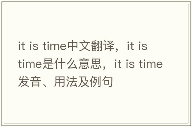 it is time中文翻譯，it is time是什么意思，it is time發(fā)音、用法及例句