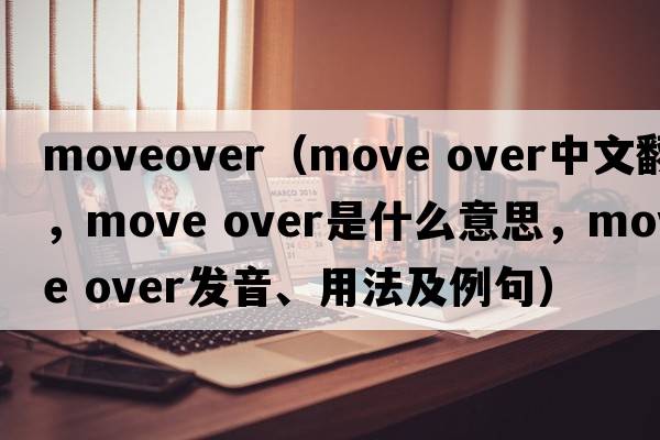 moveover（move over中文翻譯，move over是什么意思，move over發(fā)音、用法及例句）