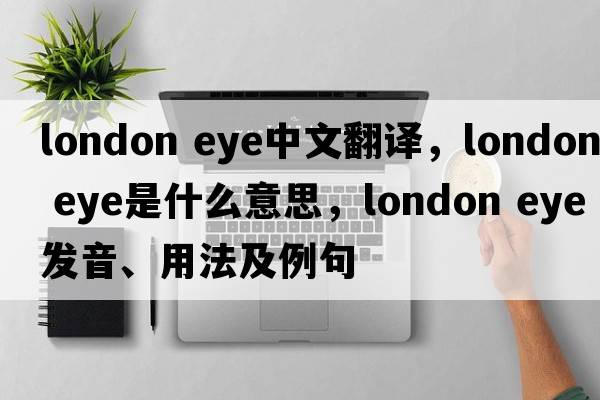 london eye中文翻譯，london eye是什么意思，london eye發(fā)音、用法及例句