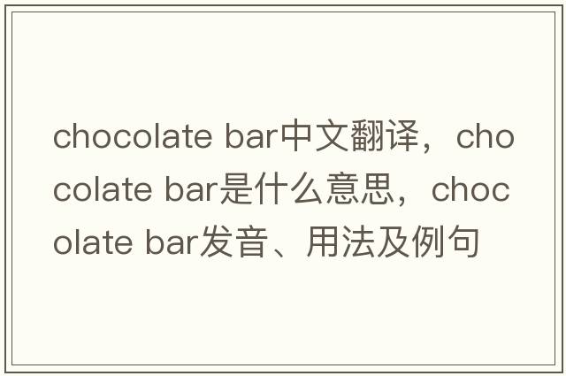 chocolate bar中文翻譯，chocolate bar是什么意思，chocolate bar發(fā)音、用法及例句