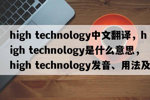 high technology中文翻譯，high technology是什么意思，high technology發(fā)音、用法及例句