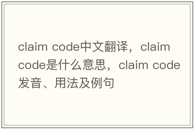 claim code中文翻譯，claim code是什么意思，claim code發(fā)音、用法及例句