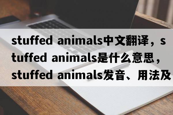 stuffed animals中文翻譯，stuffed animals是什么意思，stuffed animals發(fā)音、用法及例句