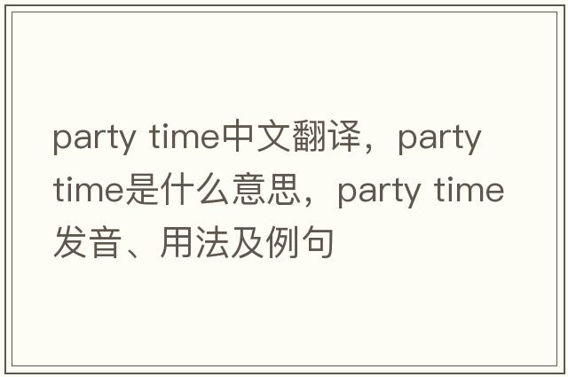 party time中文翻譯，party time是什么意思，party time發(fā)音、用法及例句