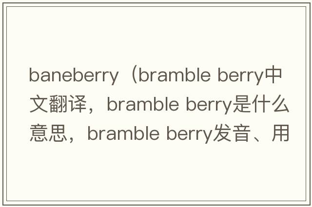 baneberry（bramble berry中文翻譯，bramble berry是什么意思，bramble berry發(fā)音、用法及例句）