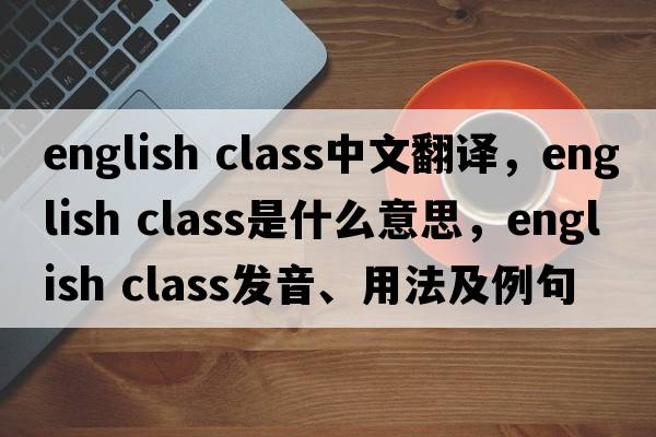 english class中文翻譯，english class是什么意思，english class發(fā)音、用法及例句