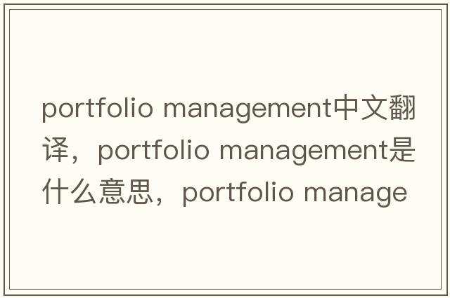 portfolio management中文翻譯，portfolio management是什么意思，portfolio management發(fā)音、用法及例句
