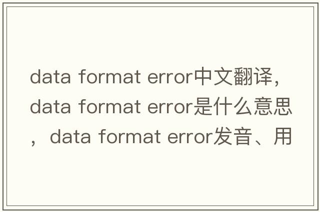 data format error中文翻譯，data format error是什么意思，data format error發(fā)音、用法及例句