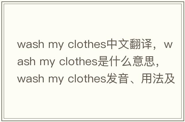 wash my clothes中文翻譯，wash my clothes是什么意思，wash my clothes發(fā)音、用法及例句