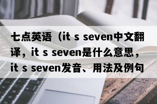 七點(diǎn)英語(yǔ)（it s seven中文翻譯，it s seven是什么意思，it s seven發(fā)音、用法及例句）