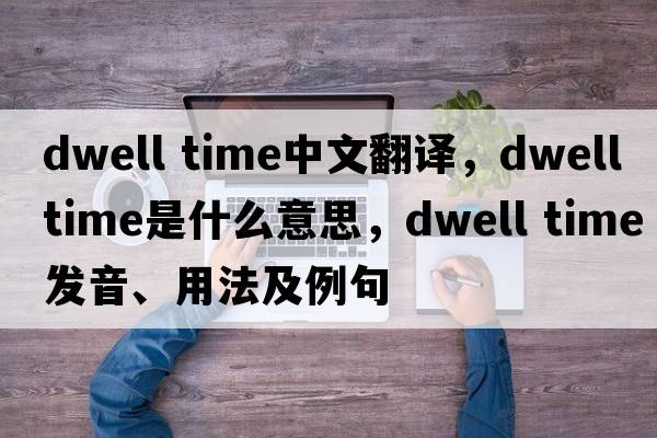 dwell time中文翻譯，dwell time是什么意思，dwell time發(fā)音、用法及例句