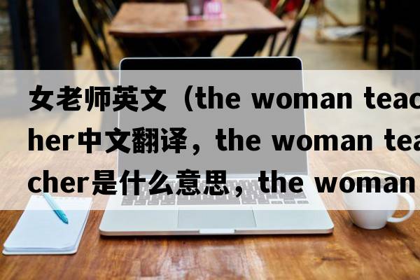 女老師英文（the woman teacher中文翻譯，the woman teacher是什么意思，the woman teacher發(fā)音、用法及例句）