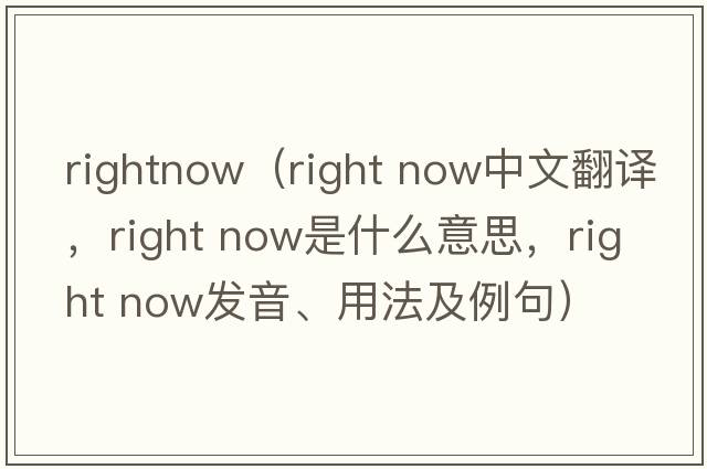 rightnow（right now中文翻譯，right now是什么意思，right now發(fā)音、用法及例句）