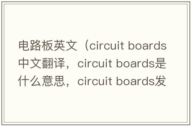 電路板英文（circuit boards中文翻譯，circuit boards是什么意思，circuit boards發(fā)音、用法及例句）