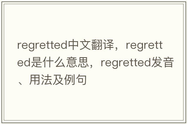regretted中文翻譯，regretted是什么意思，regretted發(fā)音、用法及例句