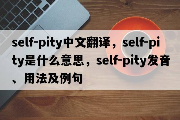 self-pity中文翻譯，self-pity是什么意思，self-pity發(fā)音、用法及例句