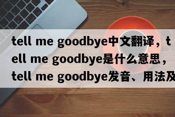tell me goodbye中文翻譯，tell me goodbye是什么意思，tell me goodbye發(fā)音、用法及例句