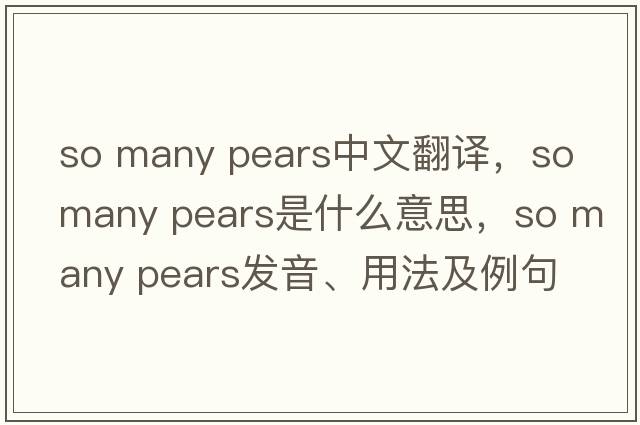 so many pears中文翻譯，so many pears是什么意思，so many pears發(fā)音、用法及例句