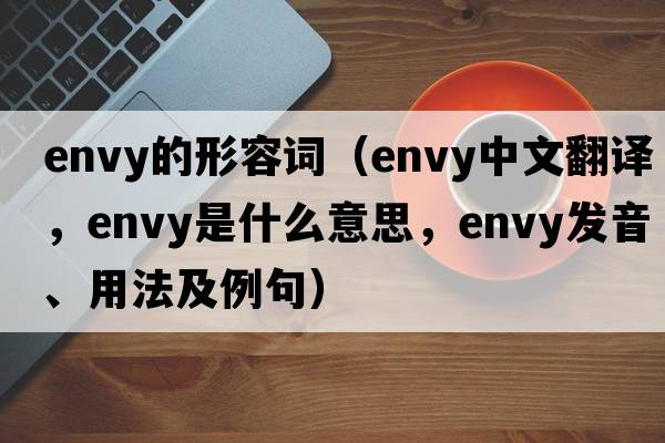 envy的形容詞（envy中文翻譯，envy是什么意思，envy發(fā)音、用法及例句）
