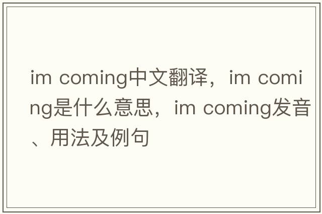 Im coming中文翻譯，Im coming是什么意思，Im coming發(fā)音、用法及例句