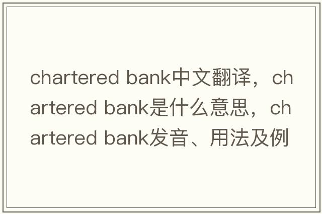 chartered bank中文翻譯，chartered bank是什么意思，chartered bank發(fā)音、用法及例句