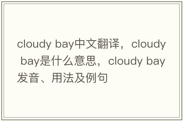 cloudy bay中文翻譯，cloudy bay是什么意思，cloudy bay發(fā)音、用法及例句