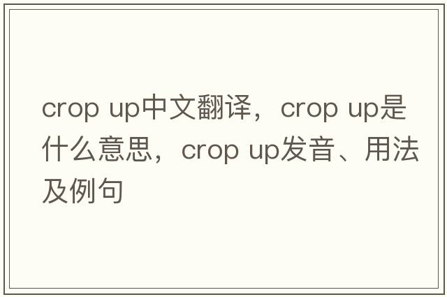 crop up中文翻譯，crop up是什么意思，crop up發(fā)音、用法及例句
