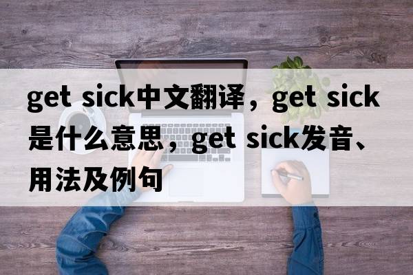 get sick中文翻譯，get sick是什么意思，get sick發(fā)音、用法及例句
