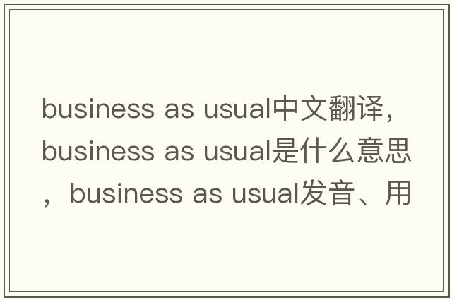 business as usual中文翻譯，business as usual是什么意思，business as usual發(fā)音、用法及例句