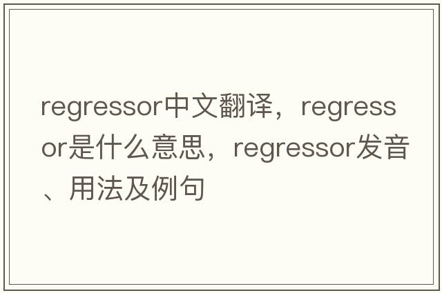 regressor中文翻譯，regressor是什么意思，regressor發(fā)音、用法及例句