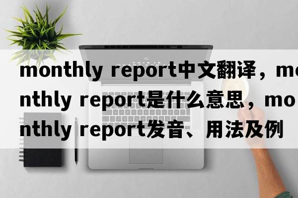 monthly report中文翻譯，monthly report是什么意思，monthly report發(fā)音、用法及例句