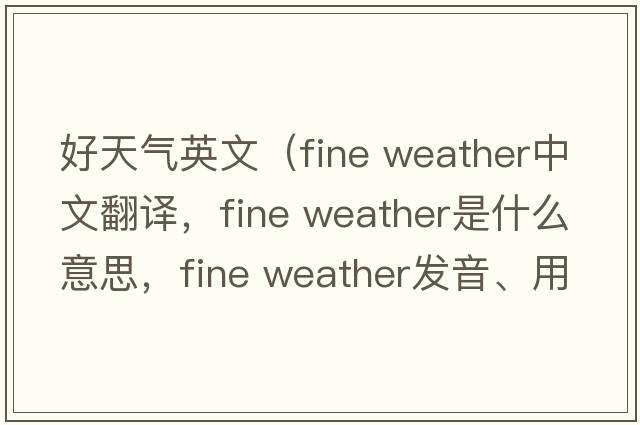 好天氣英文（fine weather中文翻譯，fine weather是什么意思，fine weather發(fā)音、用法及例句）