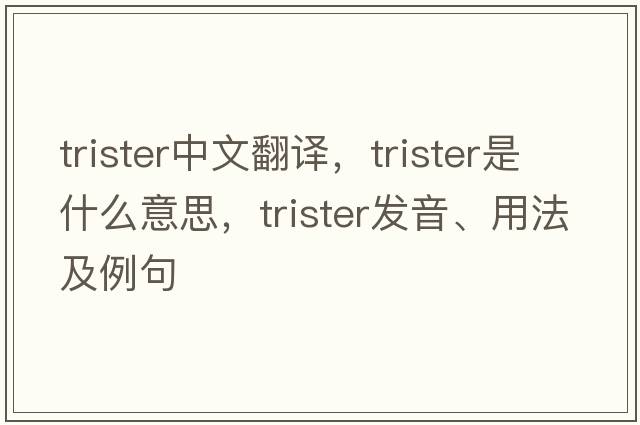 trister中文翻譯，trister是什么意思，trister發(fā)音、用法及例句