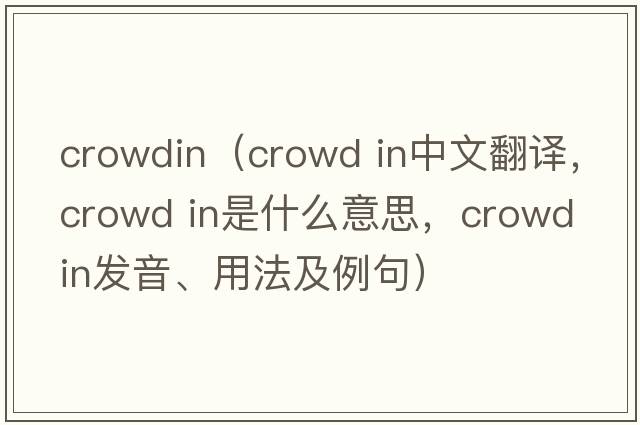 crowdin（crowd in中文翻譯，crowd in是什么意思，crowd in發(fā)音、用法及例句）
