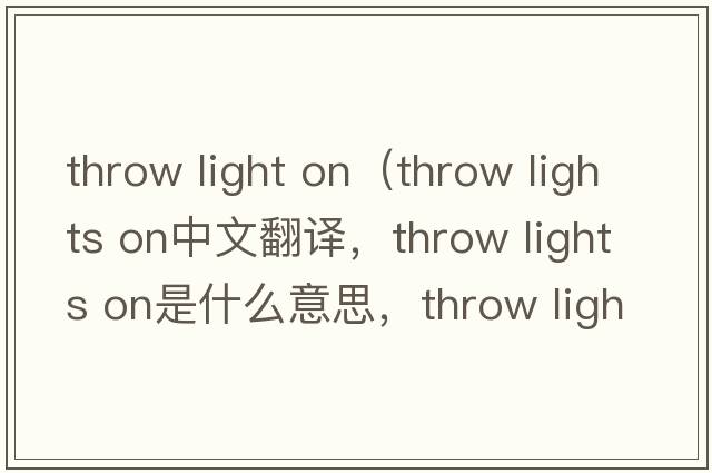 throw light on（throw lights on中文翻譯，throw lights on是什么意思，throw lights on發(fā)音、用法及例句）