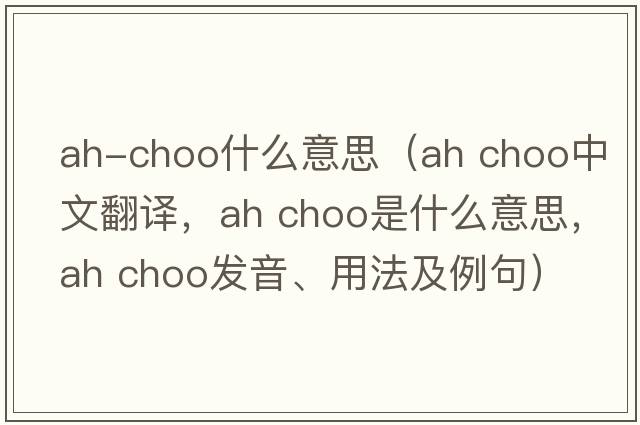 ah-choo什么意思（ah choo中文翻譯，ah choo是什么意思，ah choo發(fā)音、用法及例句）