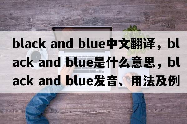 black and blue中文翻譯，black and blue是什么意思，black and blue發(fā)音、用法及例句
