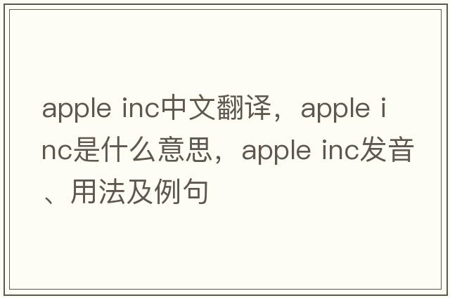 apple inc中文翻譯，apple inc是什么意思，apple inc發(fā)音、用法及例句