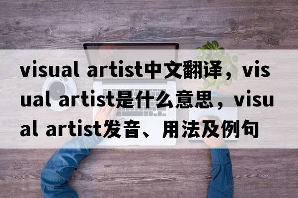 visual artist中文翻譯，visual artist是什么意思，visual artist發(fā)音、用法及例句