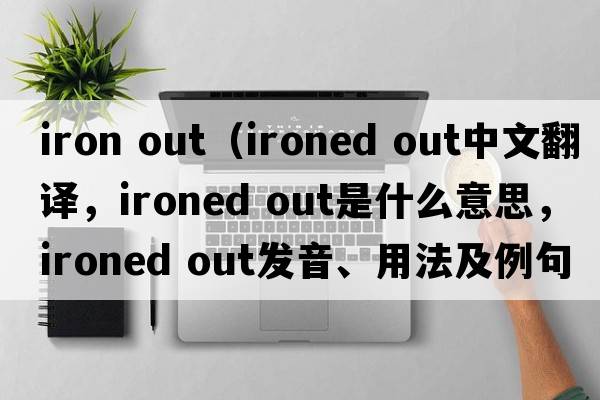 iron out（ironed out中文翻譯，ironed out是什么意思，ironed out發(fā)音、用法及例句）